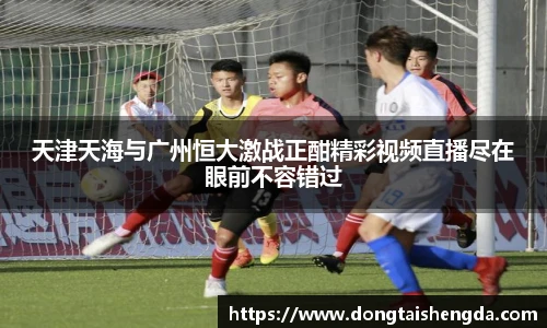 天津天海与广州恒大激战正酣精彩视频直播尽在眼前不容错过